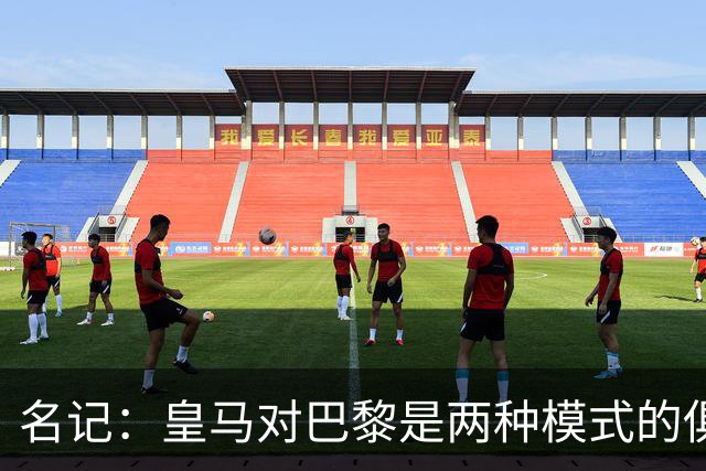 名记：皇马对巴黎是两种模式的俱乐部的对决