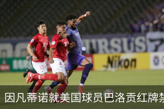 因凡蒂诺就美国球员巴洛贡红牌禁赛暂缓执行决定发表声明