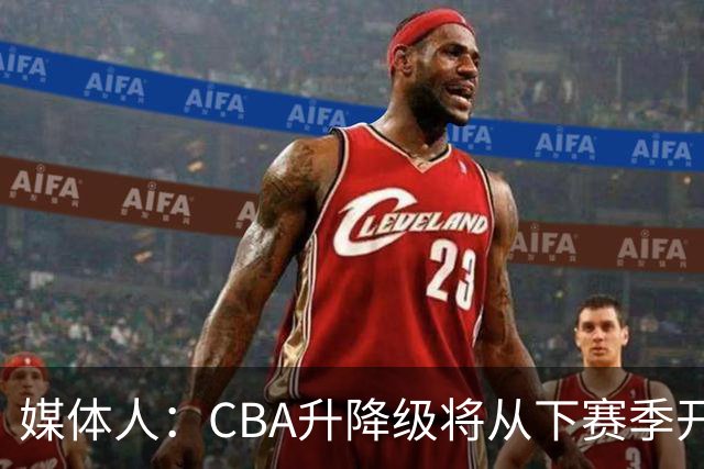 媒体人：CBA升降级将从下赛季开启 27-28赛季大概率会扩军至21队
