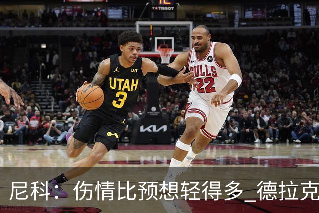 尼科：伤情比预想轻得多 德拉克鲁兹没道歉但我不在乎