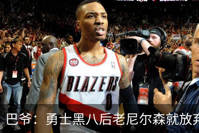 巴爷：勇士黑八后老尼尔森就放弃了 他只想报仇根本不在乎下一轮