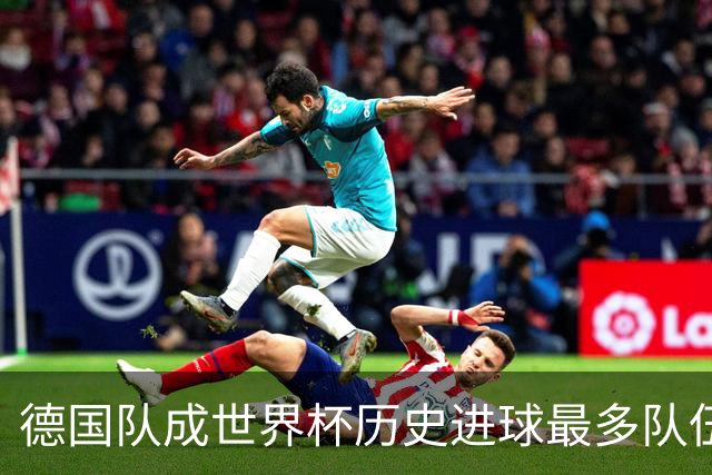 德国队成世界杯历史进球最多队伍 荷兰日本平局收场