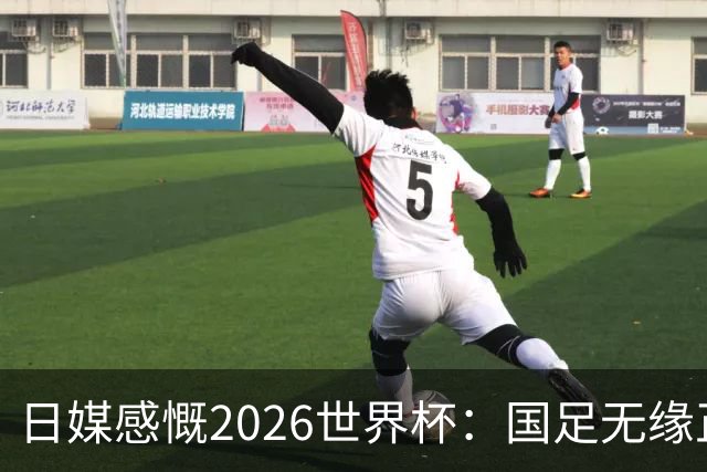 日媒感慨2026世界杯：国足无缘正赛，中国球迷只剩裁判可关注