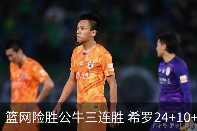 篮网险胜公牛三连胜 希罗24+10+9热火轻取奇才