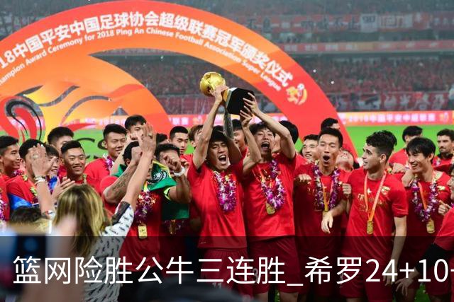 篮网险胜公牛三连胜 希罗24+10+9热火轻取奇才