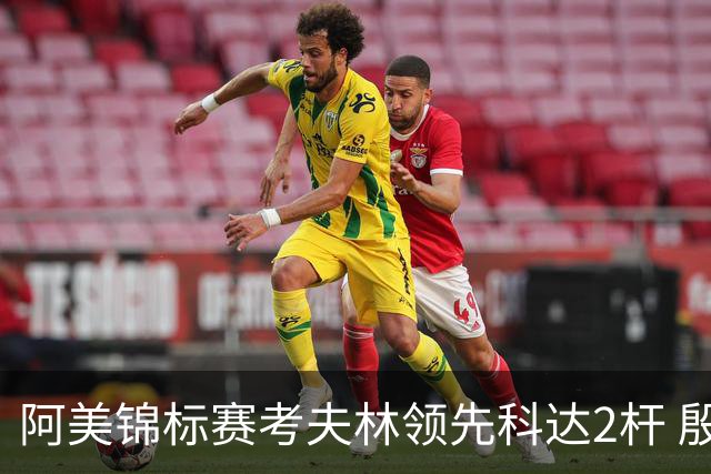 阿美锦标赛考夫林领先科达2杆 殷若宁T26刘艳T38
