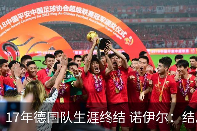 17年德国队生涯终结 诺伊尔：结局苦涩但我毫不后悔