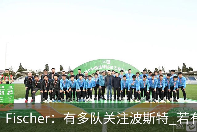 Fischer：有多队关注波斯特 若有球队报价也会影响勇士引援计划